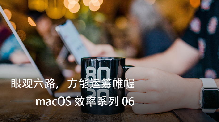 macOS 效率系列 06: 眼观六路，方能运筹帷幄