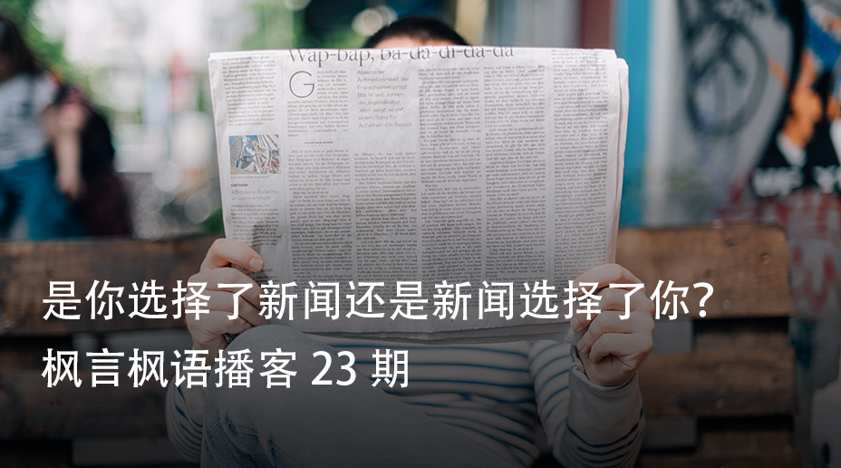 是新闻选择了你，还是你选择了新闻？ —— 枫言枫语播客 23 期